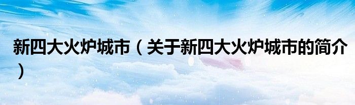 新四大火爐城市（關(guān)于新四大火爐城市的簡(jiǎn)介）