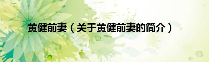 黃健前妻（關(guān)于黃健前妻的簡(jiǎn)介）