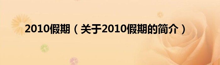 2010假期（關(guān)于2010假期的簡介）