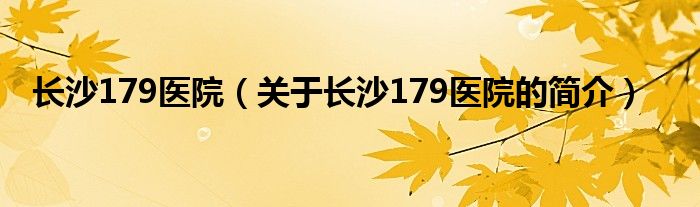 長沙179醫(yī)院（關(guān)于長沙179醫(yī)院的簡介）