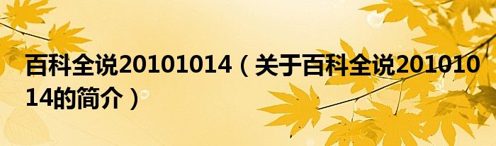 百科全說20101014（關于百科全說20101014的簡介）