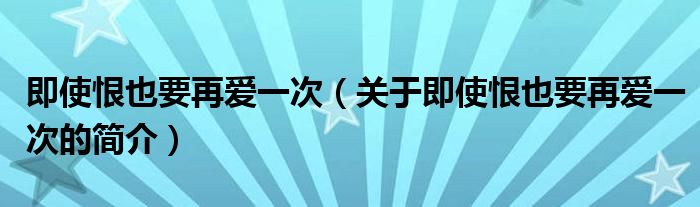 即使恨也要再愛(ài)一次（關(guān)于即使恨也要再愛(ài)一次的簡(jiǎn)介）