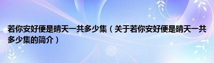 若你安好便是晴天一共多少集（關(guān)于若你安好便是晴天一共多少集的簡(jiǎn)介）