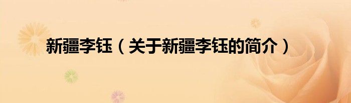 新疆李鈺（關(guān)于新疆李鈺的簡(jiǎn)介）