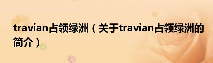 travian占領綠洲（關于travian占領綠洲的簡介）