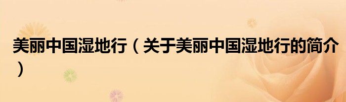 美麗中國(guó)濕地行（關(guān)于美麗中國(guó)濕地行的簡(jiǎn)介）