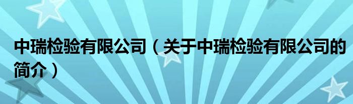 中瑞檢驗(yàn)有限公司（關(guān)于中瑞檢驗(yàn)有限公司的簡介）