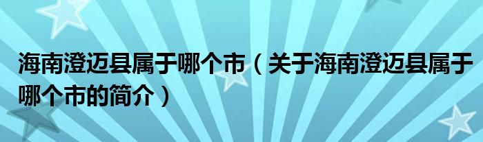 海南澄邁縣屬于哪個市（關(guān)于海南澄邁縣屬于哪個市的簡介）