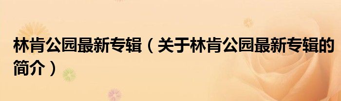 林肯公園最新專輯（關(guān)于林肯公園最新專輯的簡(jiǎn)介）