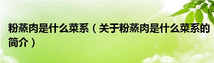 粉蒸肉是什么菜系（關于粉蒸肉是什么菜系的簡介）