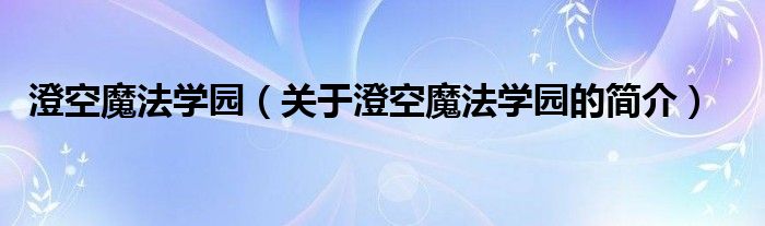 澄空魔法學(xué)園（關(guān)于澄空魔法學(xué)園的簡(jiǎn)介）