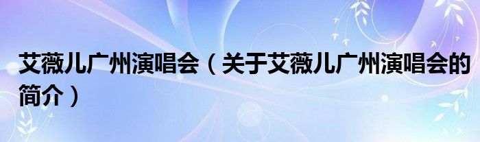 艾薇兒廣州演唱會（關(guān)于艾薇兒廣州演唱會的簡介）