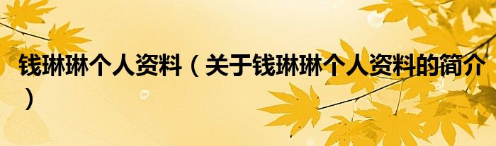 錢琳琳個(gè)人資料（關(guān)于錢琳琳個(gè)人資料的簡介）