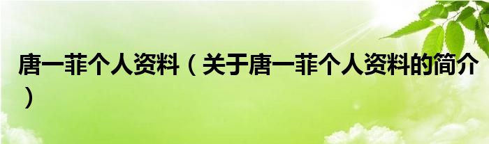 唐一菲個(gè)人資料（關(guān)于唐一菲個(gè)人資料的簡(jiǎn)介）