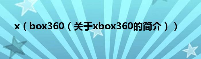 x（box360（關(guān)于xbox360的簡介））