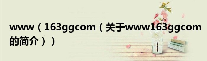 www（163ggcom（關(guān)于www163ggcom的簡(jiǎn)介））