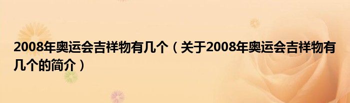 2008年奧運會吉祥物有幾個（關(guān)于2008年奧運會吉祥物有幾個的簡介）