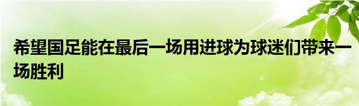 希望國足能在最后一場用進(jìn)球為球迷們帶來一場勝利