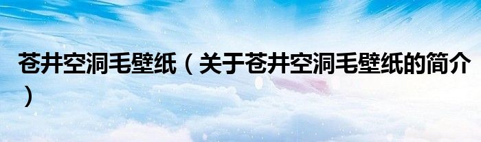 蒼井空洞毛壁紙（關于蒼井空洞毛壁紙的簡介）