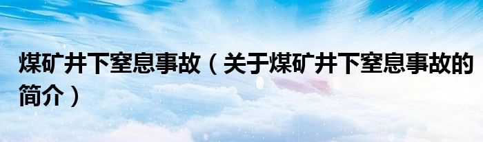 煤礦井下窒息事故（關(guān)于煤礦井下窒息事故的簡介）