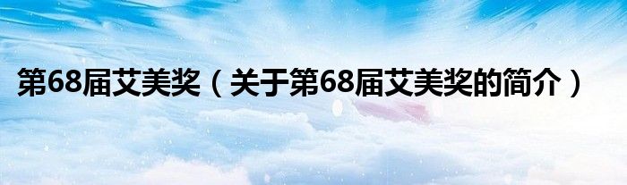 第68屆艾美獎（關(guān)于第68屆艾美獎的簡介）