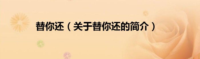 替你還（關(guān)于替你還的簡(jiǎn)介）