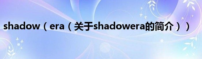 shadow（era（關(guān)于shadowera的簡(jiǎn)介））