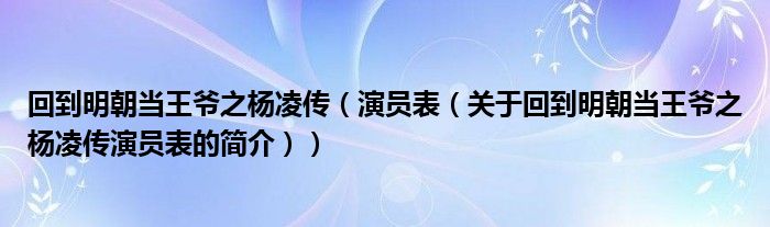 回到明朝當王爺之楊凌傳（演員表（關于回到明朝當王爺之楊凌傳演員表的簡介））