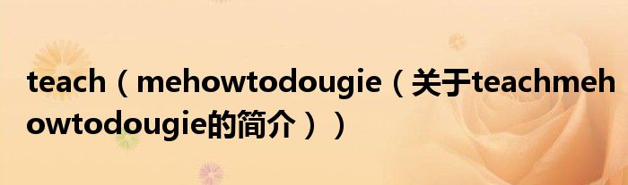 teach（mehowtodougie（關(guān)于teachmehowtodougie的簡介））