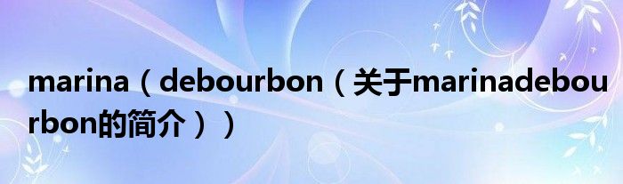 marina（debourbon（關(guān)于marinadebourbon的簡介））