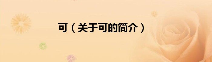 可（關(guān)于可的簡(jiǎn)介）