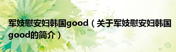 軍妓慰安婦韓國(guó)good（關(guān)于軍妓慰安婦韓國(guó)good的簡(jiǎn)介）