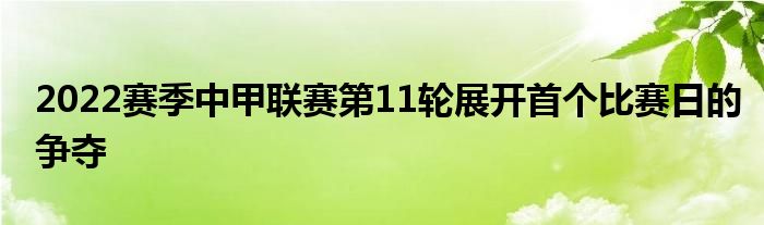 2022賽季中甲聯(lián)賽第11輪展開(kāi)首個(gè)比賽日的爭(zhēng)奪