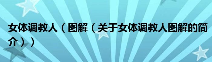 女體調(diào)教人（圖解（關(guān)于女體調(diào)教人圖解的簡介））