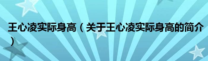 王心凌實(shí)際身高（關(guān)于王心凌實(shí)際身高的簡(jiǎn)介）