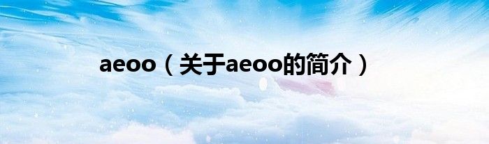 aeoo（關(guān)于aeoo的簡介）