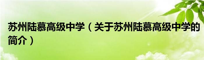 蘇州陸慕高級中學（關于蘇州陸慕高級中學的簡介）