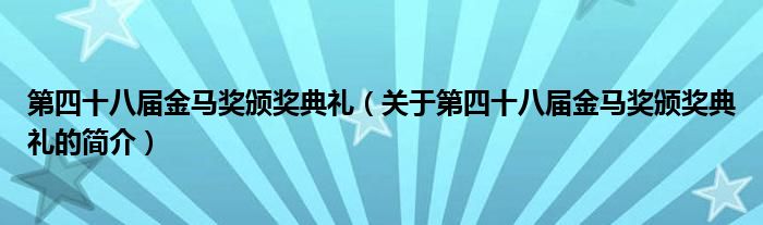 第四十八屆金馬獎(jiǎng)?lì)C獎(jiǎng)典禮（關(guān)于第四十八屆金馬獎(jiǎng)?lì)C獎(jiǎng)典禮的簡介）