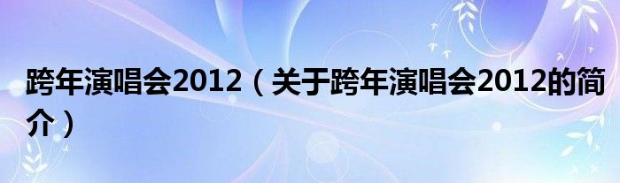 跨年演唱會2012（關(guān)于跨年演唱會2012的簡介）