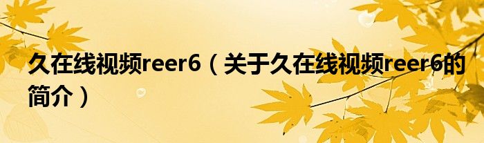 久在線視頻reer6（關于久在線視頻reer6的簡介）