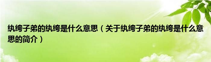 紈绔子弟的紈绔是什么意思（關(guān)于紈绔子弟的紈绔是什么意思的簡介）