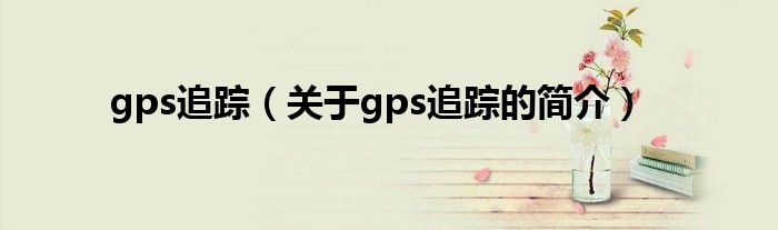 gps追蹤（關(guān)于gps追蹤的簡介）