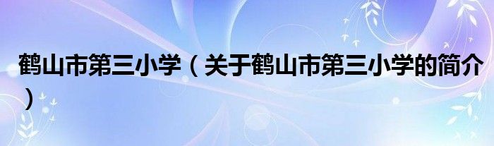 鶴山市第三小學(xué)（關(guān)于鶴山市第三小學(xué)的簡介）