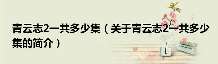 青云志2一共多少集（關(guān)于青云志2一共多少集的簡(jiǎn)介）