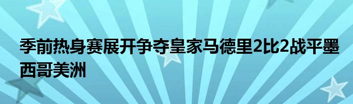 季前熱身賽展開爭(zhēng)奪皇家馬德里2比2戰(zhàn)平墨西哥美洲