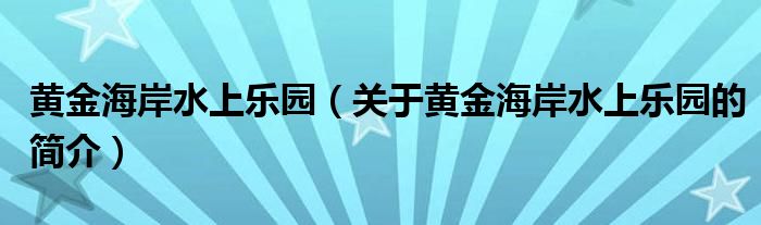 黃金海岸水上樂園（關(guān)于黃金海岸水上樂園的簡(jiǎn)介）