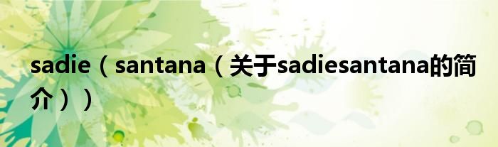 sadie（santana（關(guān)于sadiesantana的簡介））