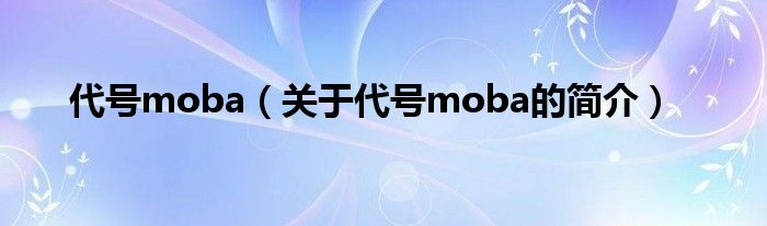 代號moba（關(guān)于代號moba的簡介）