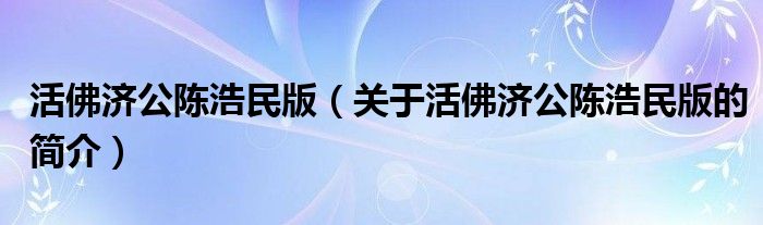 活佛濟公陳浩民版（關(guān)于活佛濟公陳浩民版的簡介）