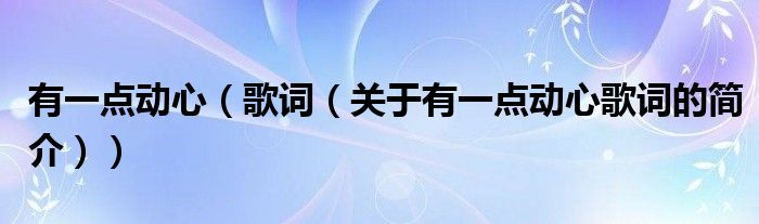 有一點(diǎn)動(dòng)心（歌詞（關(guān)于有一點(diǎn)動(dòng)心歌詞的簡(jiǎn)介））